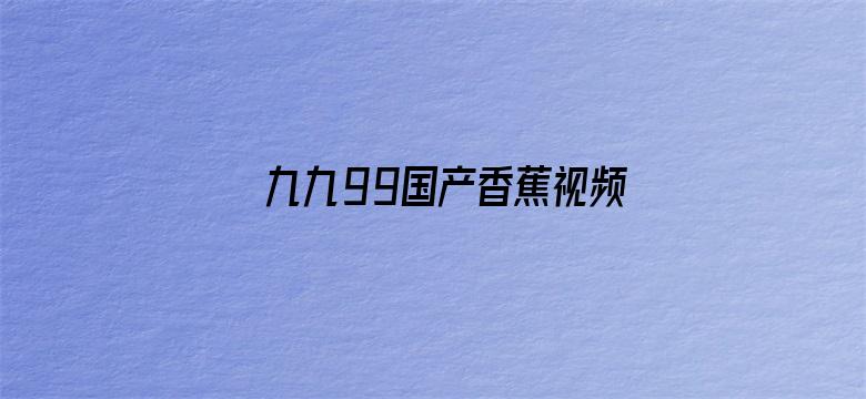 >九九99国产香蕉视频横幅海报图