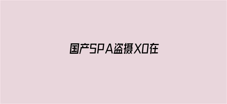 国产SPA盗摄XO在线观看